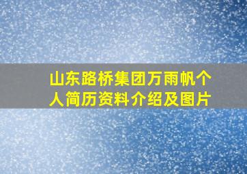 山东路桥集团万雨帆个人简历资料介绍及图片