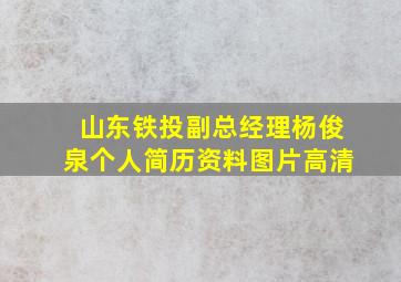 山东铁投副总经理杨俊泉个人简历资料图片高清