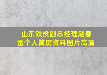 山东铁投副总经理赵春雷个人简历资料图片高清