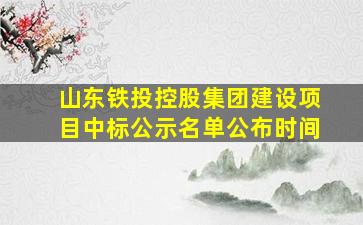 山东铁投控股集团建设项目中标公示名单公布时间