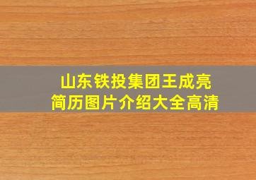 山东铁投集团王成亮简历图片介绍大全高清