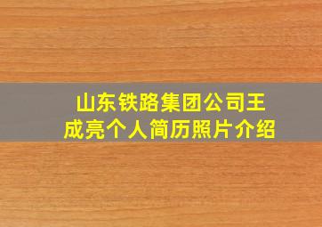 山东铁路集团公司王成亮个人简历照片介绍