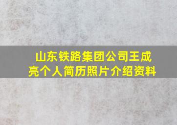 山东铁路集团公司王成亮个人简历照片介绍资料