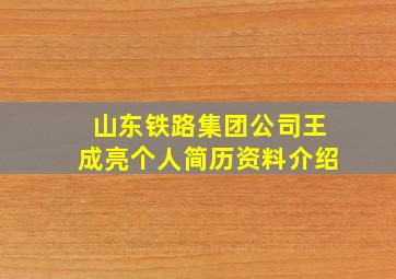 山东铁路集团公司王成亮个人简历资料介绍