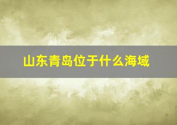 山东青岛位于什么海域