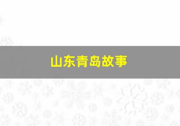 山东青岛故事