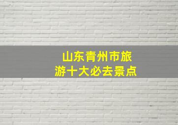 山东青州市旅游十大必去景点