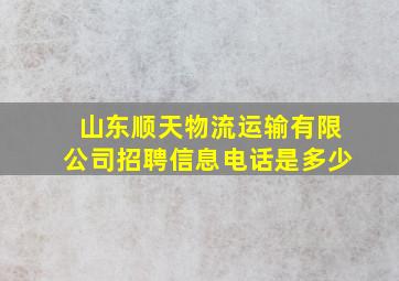 山东顺天物流运输有限公司招聘信息电话是多少