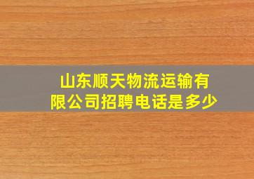 山东顺天物流运输有限公司招聘电话是多少