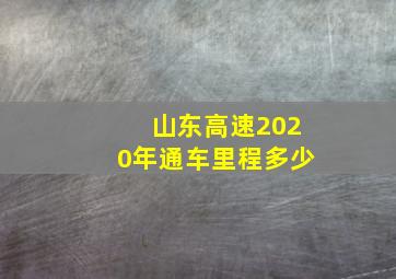 山东高速2020年通车里程多少