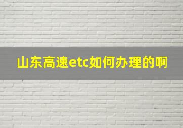 山东高速etc如何办理的啊