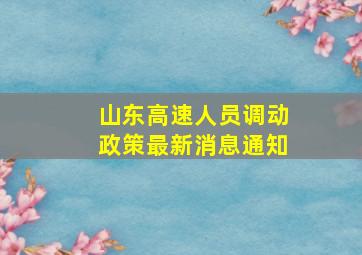 山东高速人员调动政策最新消息通知