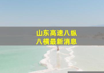 山东高速八纵八横最新消息