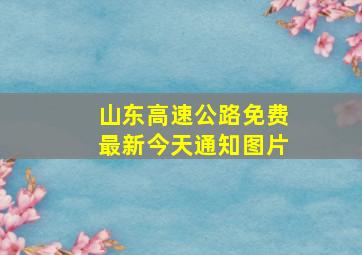 山东高速公路免费最新今天通知图片