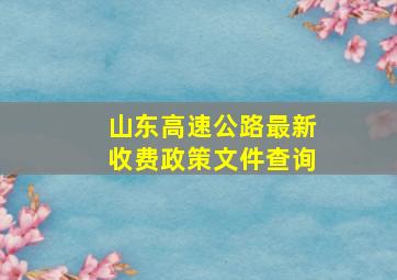 山东高速公路最新收费政策文件查询