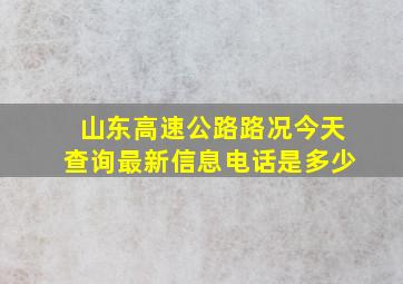 山东高速公路路况今天查询最新信息电话是多少