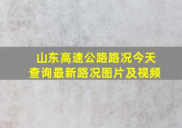 山东高速公路路况今天查询最新路况图片及视频