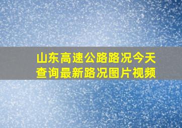 山东高速公路路况今天查询最新路况图片视频