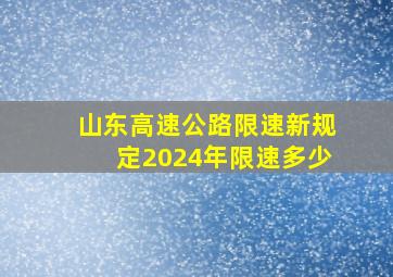 山东高速公路限速新规定2024年限速多少