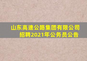 山东高速公路集团有限公司招聘2021年公务员公告