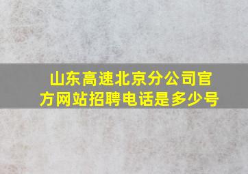 山东高速北京分公司官方网站招聘电话是多少号