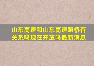 山东高速和山东高速路桥有关系吗现在开放吗最新消息