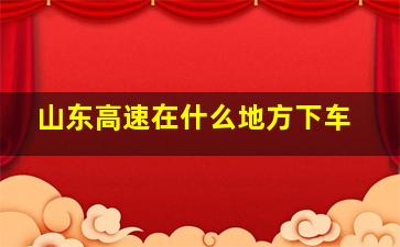 山东高速在什么地方下车