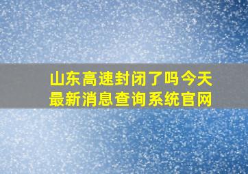 山东高速封闭了吗今天最新消息查询系统官网