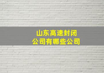 山东高速封闭公司有哪些公司