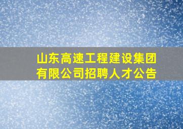 山东高速工程建设集团有限公司招聘人才公告