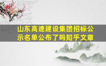 山东高速建设集团招标公示名单公布了吗知乎文章