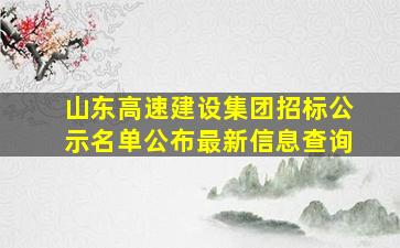 山东高速建设集团招标公示名单公布最新信息查询