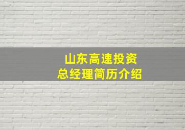 山东高速投资总经理简历介绍