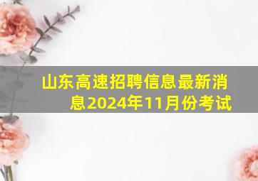 山东高速招聘信息最新消息2024年11月份考试