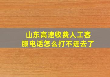 山东高速收费人工客服电话怎么打不进去了