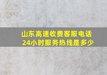 山东高速收费客服电话24小时服务热线是多少