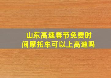 山东高速春节免费时间摩托车可以上高速吗