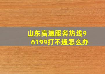 山东高速服务热线96199打不通怎么办