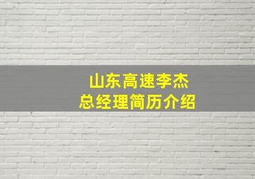 山东高速李杰总经理简历介绍