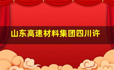 山东高速材料集团四川许