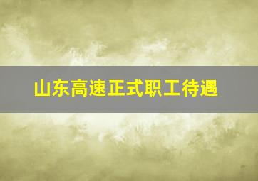 山东高速正式职工待遇