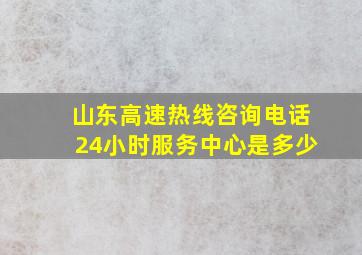 山东高速热线咨询电话24小时服务中心是多少