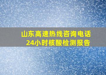 山东高速热线咨询电话24小时核酸检测报告