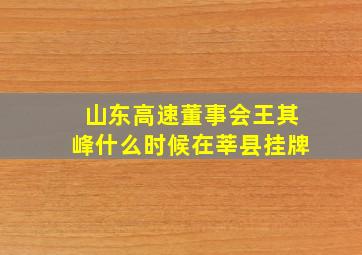 山东高速董事会王其峰什么时候在莘县挂牌