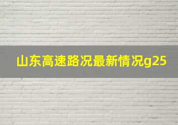 山东高速路况最新情况g25