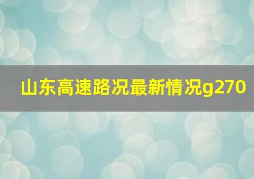 山东高速路况最新情况g270