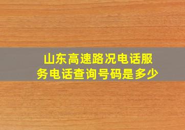 山东高速路况电话服务电话查询号码是多少