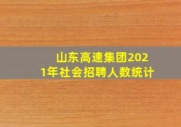 山东高速集团2021年社会招聘人数统计