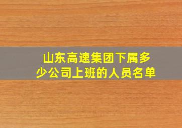 山东高速集团下属多少公司上班的人员名单