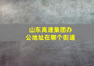 山东高速集团办公地址在哪个街道